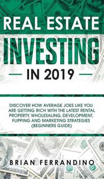 Hardcover Real Estate Investing in 2019: Discover How Average Joes Like You are Getting Rich with the Latest Rental Property, Wholesaling, Development, Flippin Book