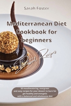 Paperback Mediterranean Diet Cookbook for Beginners Dessert Recipes: 50 mouth watering, evergreen and easy Dessert recipes to burn fat, get healthy and energeti Book