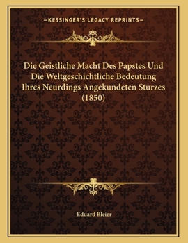 Paperback Die Geistliche Macht Des Papstes Und Die Weltgeschichtliche Bedeutung Ihres Neurdings Angekundeten Sturzes (1850) [German] Book