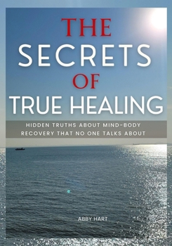 Paperback The Secrets of True Healing: Hidden Truths About Mind-Body Recovery That No One Talks About Book
