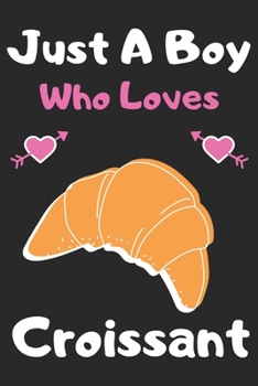 Just a boy who loves croissant: A Super Cute croissant notebook journal or dairy | croissant lovers gift for boys | croissant lovers Lined Notebook Journal (6"x 9")