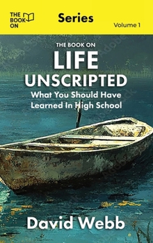 Life Unscripted: What You Should Have Learned in High School (The Book on)