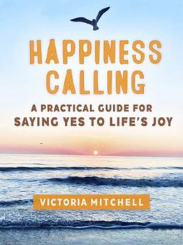 Paperback Happiness Calling: A Practical Guide for Saying Yes to Life's Joy Book