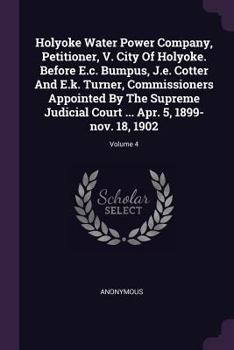 Paperback Holyoke Water Power Company, Petitioner, V. City Of Holyoke. Before E.c. Bumpus, J.e. Cotter And E.k. Turner, Commissioners Appointed By The Supreme J Book