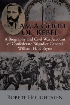 Paperback I Am a Good Ol' Rebel: A Biography and Civil War Account of Confederate Brigadier General William H. F. Payne Book