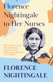 Paperback Florence Nightingale to Her Nurses: With a Chapter From 'Beneath the Banner, Being Narratives of Noble Lives and Brave Deeds' by F. J. Cross Book