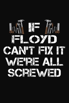 If Floyd Can't Fix It We're All Screwed: Personalized Handyman Journal - Gift Notebook