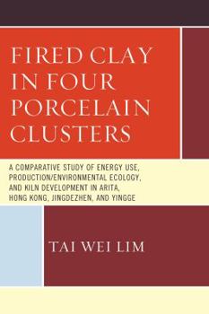 Hardcover Fired Clay in Four Porcelain Clusters: A Comparative Study of Energy Use, Production/Environmental Ecology, and Kiln Development in Arita, Hong Kong, Book