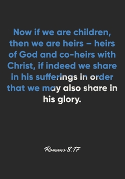 Romans 8:17 Notebook: Now if we are children, then we are heirs – heirs of God and co-heirs with Christ, if indeed we share in his sufferings in order ... Christian Journal/Diary Gift, Doodle Present