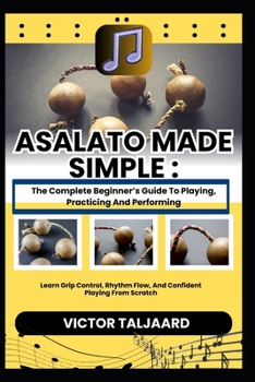 Paperback Asalato Made Simple: The Complete Beginner's Guide To Playing, Practicing And Performing: Learn Grip Control, Rhythm Flow, And Confident Playing From Book