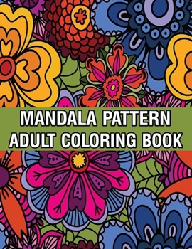 Mandala Pattern Adult Coloring Book: Unique Mandala Pattern Designs and Stress Relieving Patterns for Adult Relaxation, Meditation, and Happiness Stress Management Coloring Book For Adults