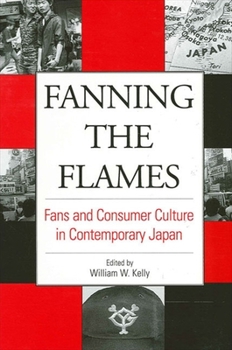 Fanning the Flames: Fans and Consumer Culture in Contemporary Japan (Suny Series in Japan in Transition) - Book  of the SUNY Series in Japan in Transition