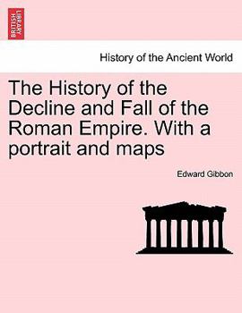 The History of the Decline and Fall of the Roman Empire. [With a portrait and maps.]