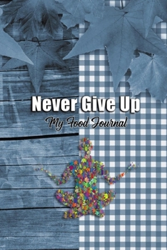 Paperback Never Give Up: My Food Journal: Exercise Log Book, Daily Gratitude Food Journal and Fitness Activity Tracker, Dairy for Weight Loss, Book