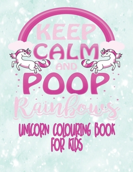 Unicorn Colouring Book for Kids - Keep Calm and Poop Rainbows : Unicorn Coloring Activity Book for Kids Age 4 - 8 with Extra Sketch Draw and Write Story Pages