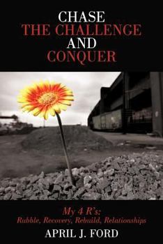 Paperback Chase the Challenge and Conquer My 4 R's: Rubble, Recovery, Rebuild, Relationships Book