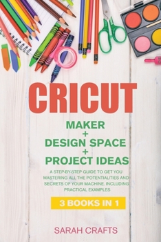 Paperback Cricut: 3 BOOKS IN 1: MAKER + DESIGN SPACE + PROJECT IDEAS: A Step-by-step Guide to Get you Mastering all the Potentialities and Secrets of your Machine. Including Practical Examples Book