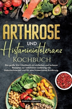 Arthrose und Histaminintoleranz Kochbuch: Das große 2-in-1 Kochbuch mit einfachen und leckeren Rezepten zur natürlichen Linderung von Gelenkschmerzen ... eine histaminarme Ernährung. (German Edition)