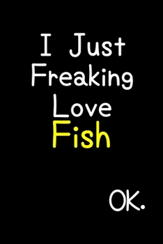 I Just Freaking Love Fish Ok.: Journal (Diary, Notebook) Funny Animal Gift For Fish Lovers
