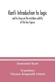Paperback Kant's Introduction to logic: and his Essay on the mistaken subtilty of the four figures Book