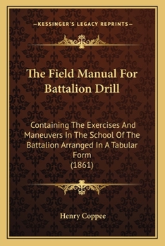 Paperback The Field Manual For Battalion Drill: Containing The Exercises And Maneuvers In The School Of The Battalion Arranged In A Tabular Form (1861) Book