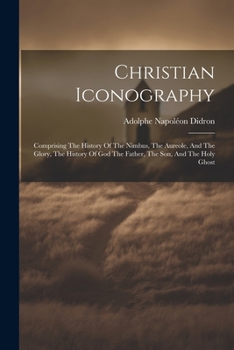 Paperback Christian Iconography: Comprising The History Of The Nimbus, The Aureole, And The Glory, The History Of God The Father, The Son, And The Holy Book