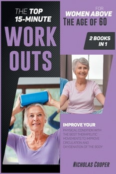 Hardcover The Top 15-Minute Workouts for Women Above the Age of 60 [2 Books 1]: Improve Your Physical Condition with the Best Therapeutic Movements to Improve C Book