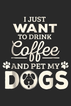 Paperback I Just Want To Drink Coffee and Pet My Dogs: I Just Want To Drink Coffee & Pet My Dogs Journal/Notebook Blank Lined Ruled 6x9 100 Pages Book