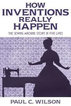 Paperback How Inventions Really Happen: The Sewing Machine Story, in Five Lives Book