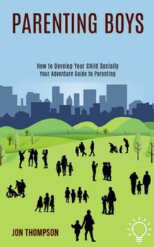 Paperback Parenting Boys: How to Develop Your Child Socially (Your Adventure Guide to Parenting) Book