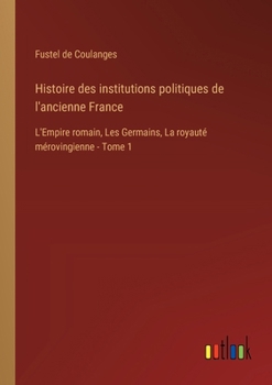 Paperback Histoire des institutions politiques de l'ancienne France: L'Empire romain, Les Germains, La royauté mérovingienne - Tome 1 [French] Book