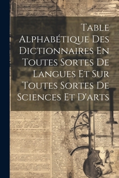 Paperback Table Alphabétique Des Dictionnaires En Toutes Sortes De Langues Et Sur Toutes Sortes De Sciences Et D'arts [French] Book