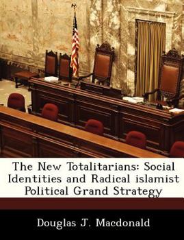 The New Totalitarians: Social Identities and Radical islamist Political Grand Strategy