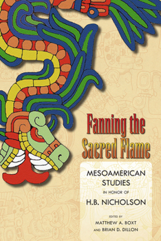 Fanning the Sacred Flame: Mesoamerican Studies in Honor of H. B. Nicholson - Book  of the Mesoamerican Worlds