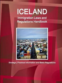 Iceland Immigration Laws and Regulations Handbook: Strategic, Practical Information and Basic Regulations