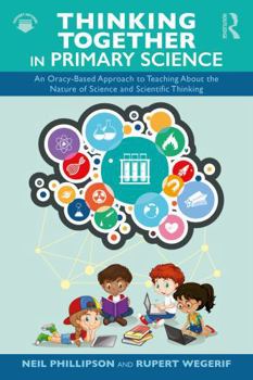 Thinking Together in Primary Science: An Oracy-Based Approach to Teaching About the Nature of Science and Scientific Thinking