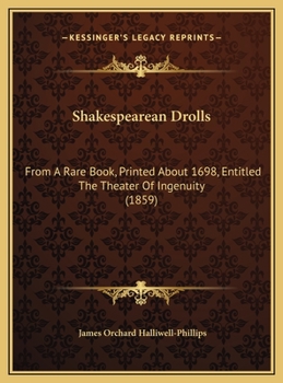 Shakespearean Drolls: From A Rare Book, Printed About 1698, Entitled The Theater Of Ingenuity