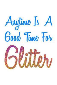 Paperback Anytime Is A Good Time For Glitter Colorful: Notebook Book