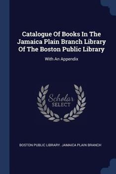 Paperback Catalogue Of Books In The Jamaica Plain Branch Library Of The Boston Public Library: With An Appendix Book