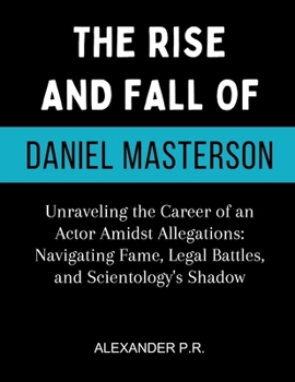 The Rise And Fall Of Daniel Masterson: Unraveling the Career of an Actor Amidst Allegations: Navigating Fame, Legal Battles, and Scientology's Shadow
