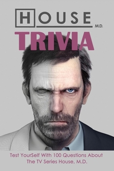 House, M.D. Trivia : Test YourSelf With 100 Questions About The TV Series House, M.D.