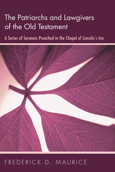 The Patriarchs and Lawgivers of the Old Testament: A Series of Sermons Preached in the Chapel of Lincoln's Inn