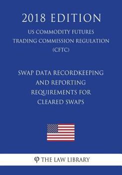 Paperback Swap Data Recordkeeping and Reporting Requirements for Cleared Swaps (Us Commodity Futures Trading Commission Regulation) (Cftc) (2018 Edition) Book