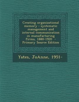 Paperback Creating Organizational Memory: Systematic Management and Internal Communication in Manufacturing Firms, 1880-1920 - Primary Source Edition Book