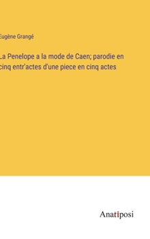 Hardcover La Penelope a la mode de Caen; parodie en cinq entr'actes d'une piece en cinq actes [French] Book