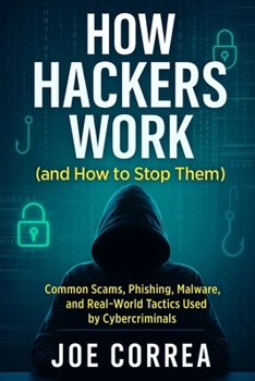 How Hackers Work (and How to Stop Them): Common Scams, Phishing, Malware, and Real-World Tactics Used by Cybercriminals (Cyber Shield Academy)