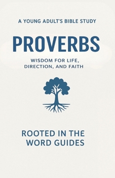 Proverbs: A Young Adult’s Bible Study (Rooted In The Word Guides): Wisdom for Life, Direction, and Faith