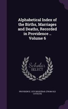 Hardcover Alphabetical Index of the Births, Marriages and Deaths, Recorded in Providence .. Volume 6 Book