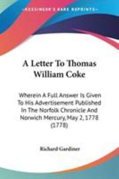 Paperback A Letter To Thomas William Coke: Wherein A Full Answer Is Given To His Advertisement Published In The Norfolk Chronicle And Norwich Mercury, May 2, 17 Book