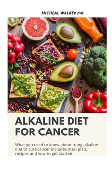 Paperback Alkaline Diet for Cancer: What you need to know about using alkaline diet to cure cancer. Includes Meal plan, Recipes and how to get started. Book